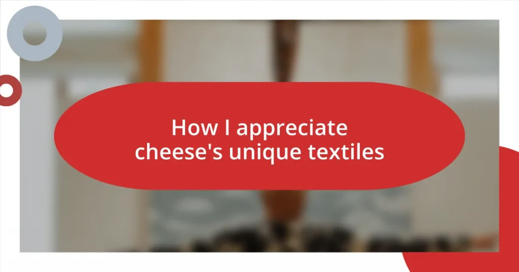 How I appreciate cheese’s unique textiles