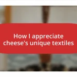 How I appreciate cheese’s unique textiles