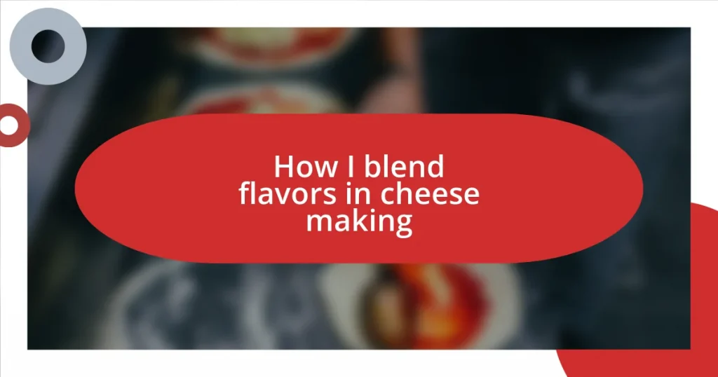 How I blend flavors in cheese making