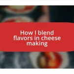 How I blend flavors in cheese making