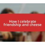 How I celebrate friendship and cheese