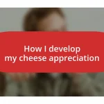 How I develop my cheese appreciation