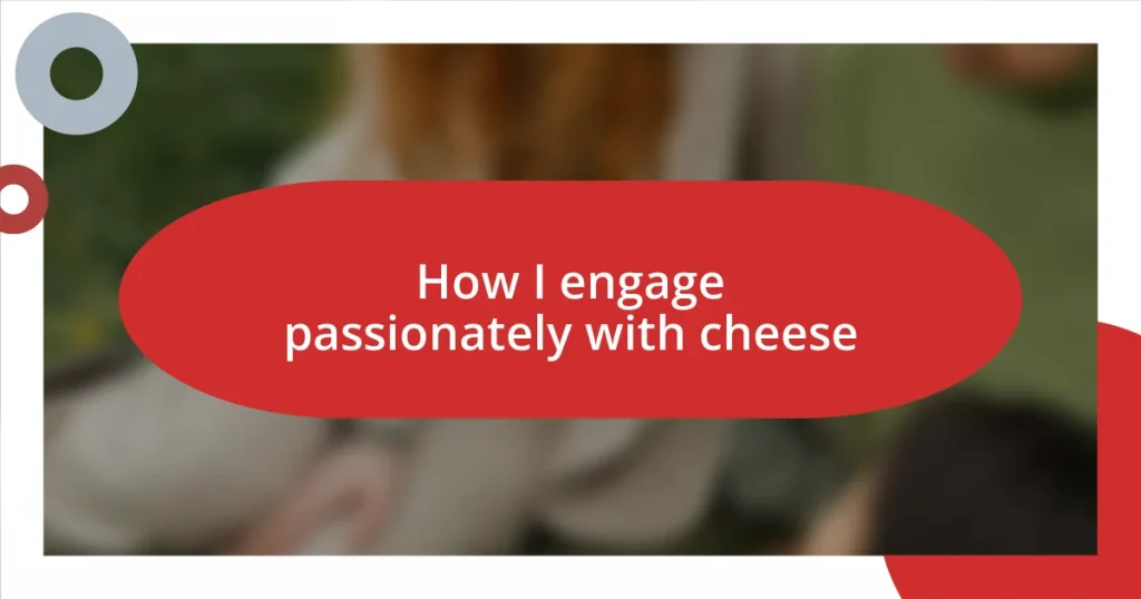 How I engage passionately with cheese