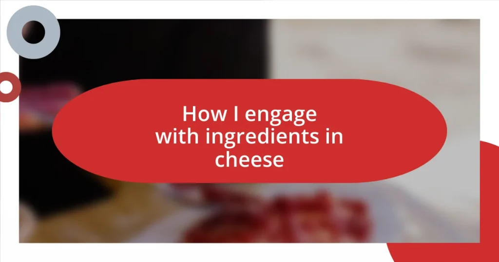 How I engage with ingredients in cheese