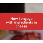 How I engage with ingredients in cheese