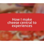 How I make cheese central to experiences