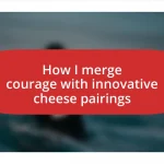 How I merge courage with innovative cheese pairings