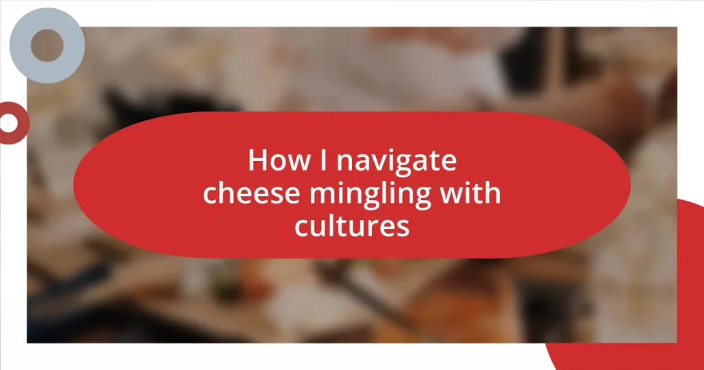 How I navigate cheese mingling with cultures