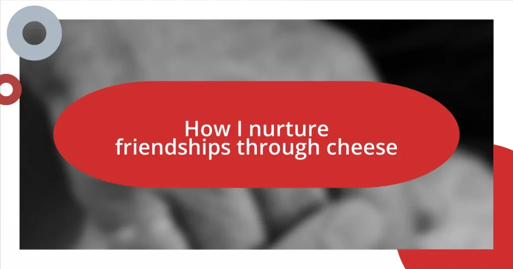 How I nurture friendships through cheese