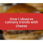 How I observe culinary trends with cheese