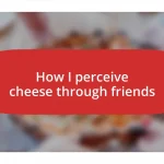 How I perceive cheese through friends