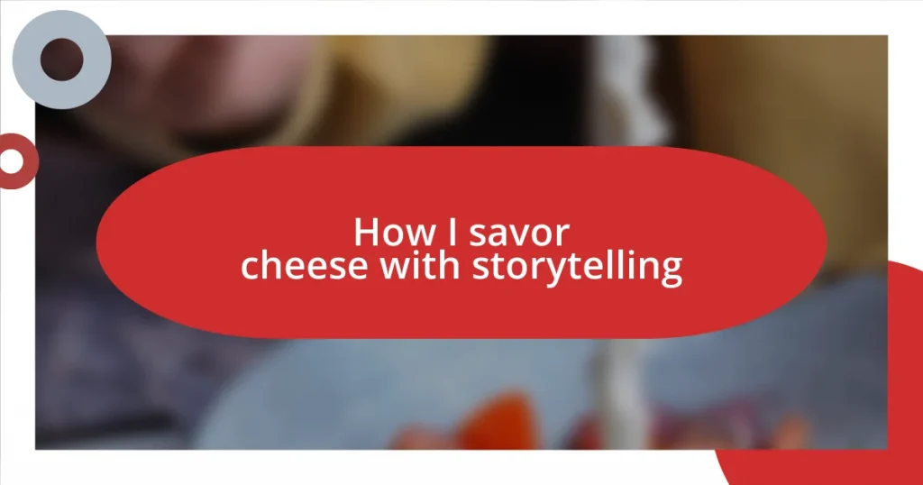 How I savor cheese with storytelling