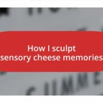 How I sculpt sensory cheese memories