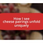 How I see cheese pairings unfold uniquely