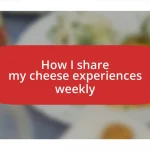 How I share my cheese experiences weekly