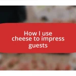 How I use cheese to impress guests