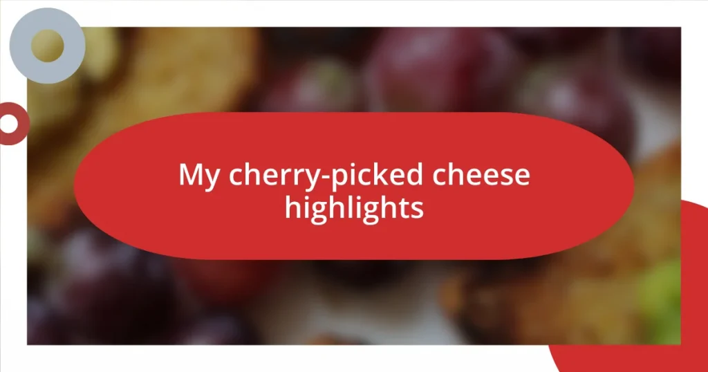 My cherry-picked cheese highlights