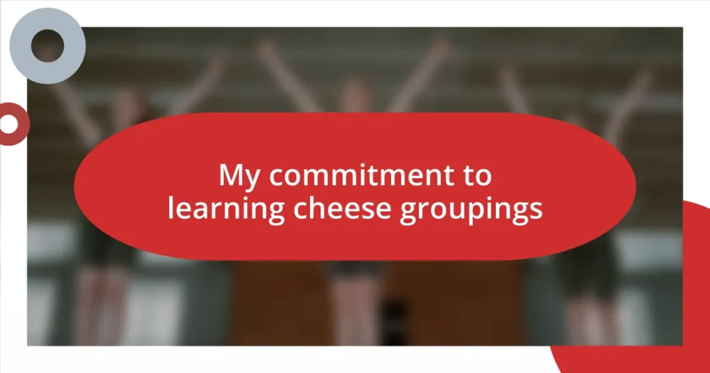 My commitment to learning cheese groupings