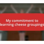 My commitment to learning cheese groupings