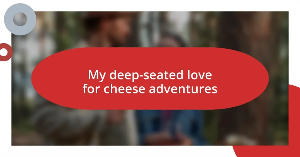 My deep-seated love for cheese adventures