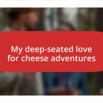 My deep-seated love for cheese adventures