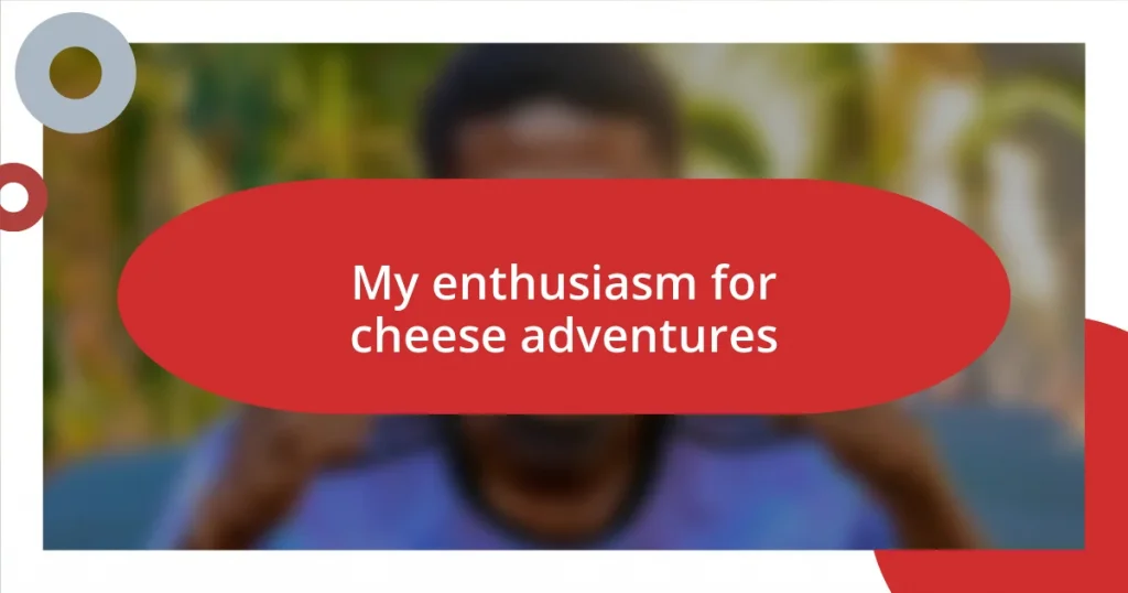 My enthusiasm for cheese adventures