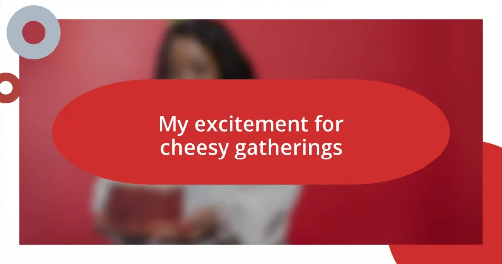 My excitement for cheesy gatherings