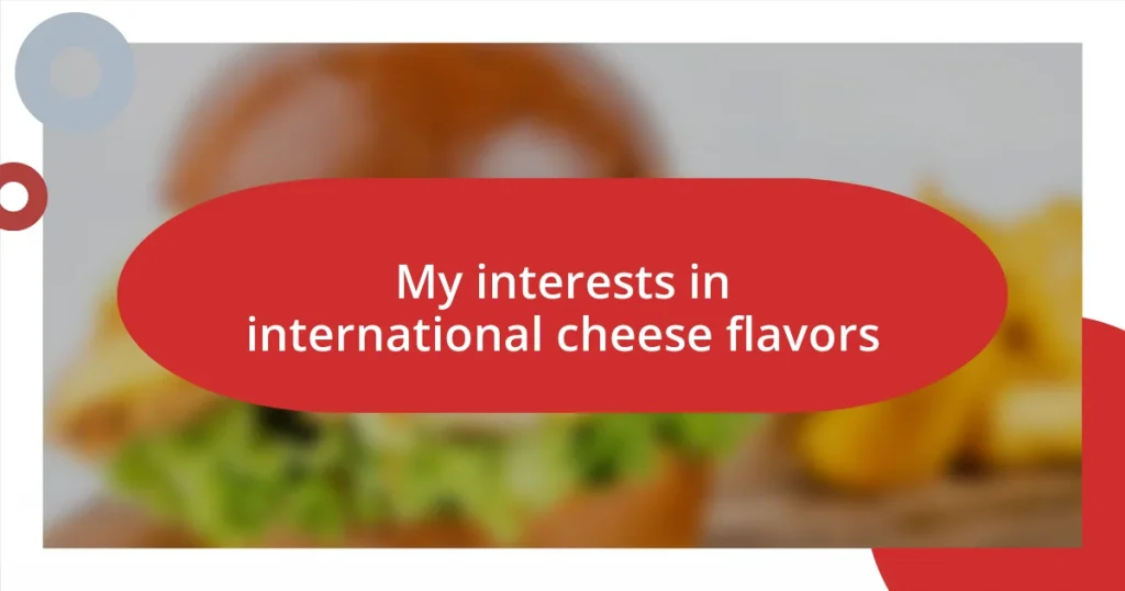 My interests in international cheese flavors