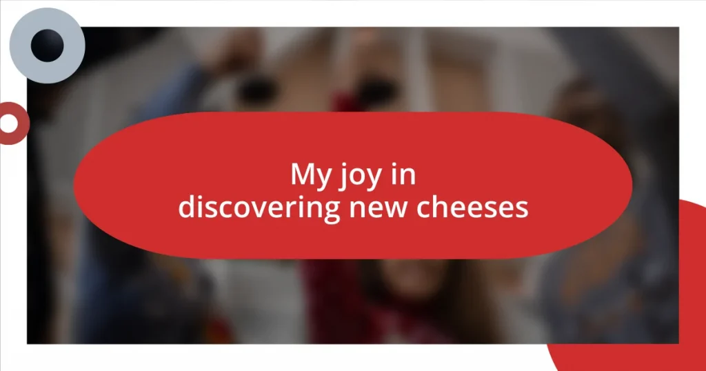 My joy in discovering new cheeses