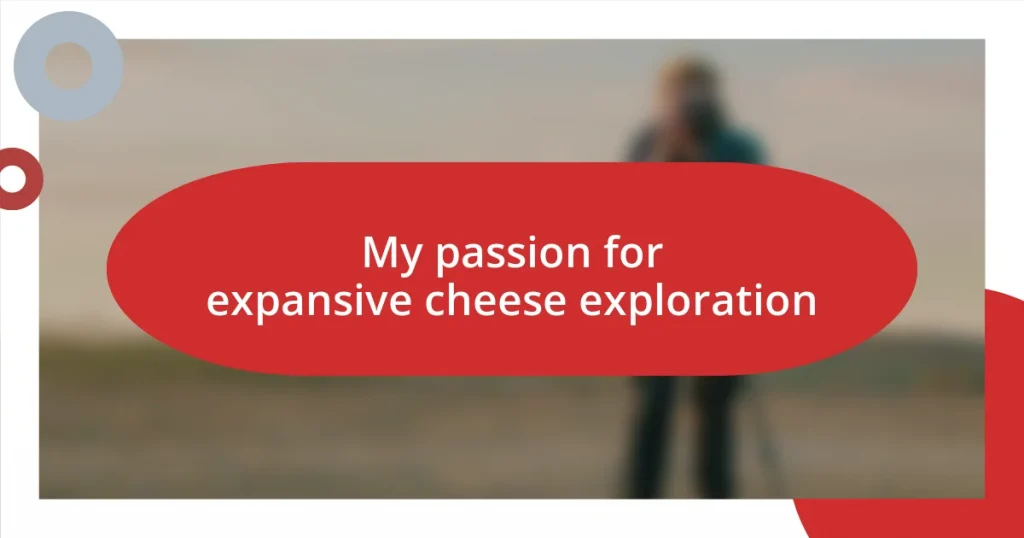 My passion for expansive cheese exploration