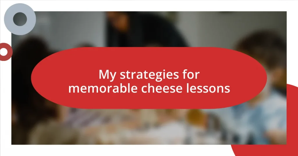 My strategies for memorable cheese lessons