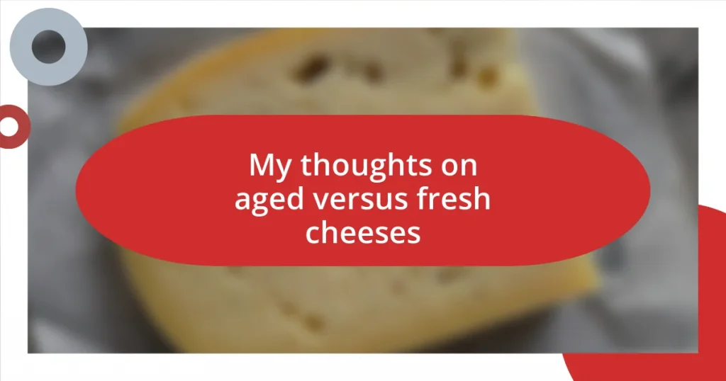 My thoughts on aged versus fresh cheeses