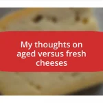 My thoughts on aged versus fresh cheeses