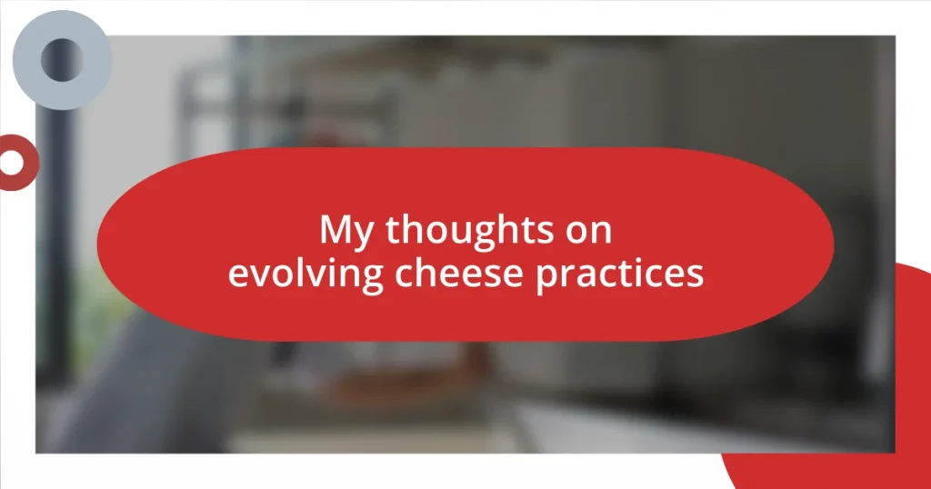 My thoughts on evolving cheese practices