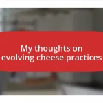 My thoughts on evolving cheese practices