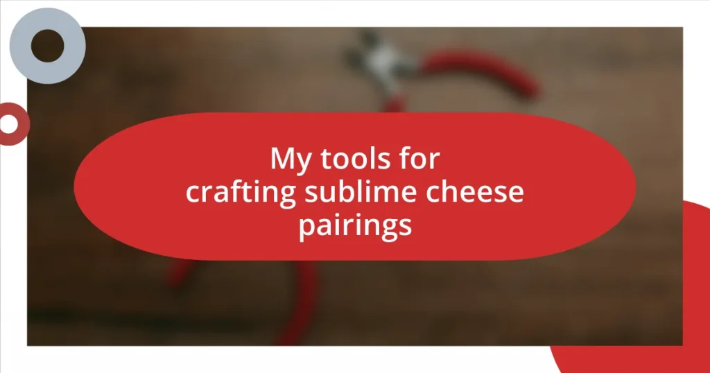 My tools for crafting sublime cheese pairings