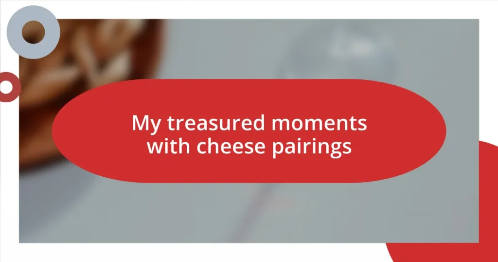 My treasured moments with cheese pairings