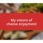 My visions of cheese enjoyment