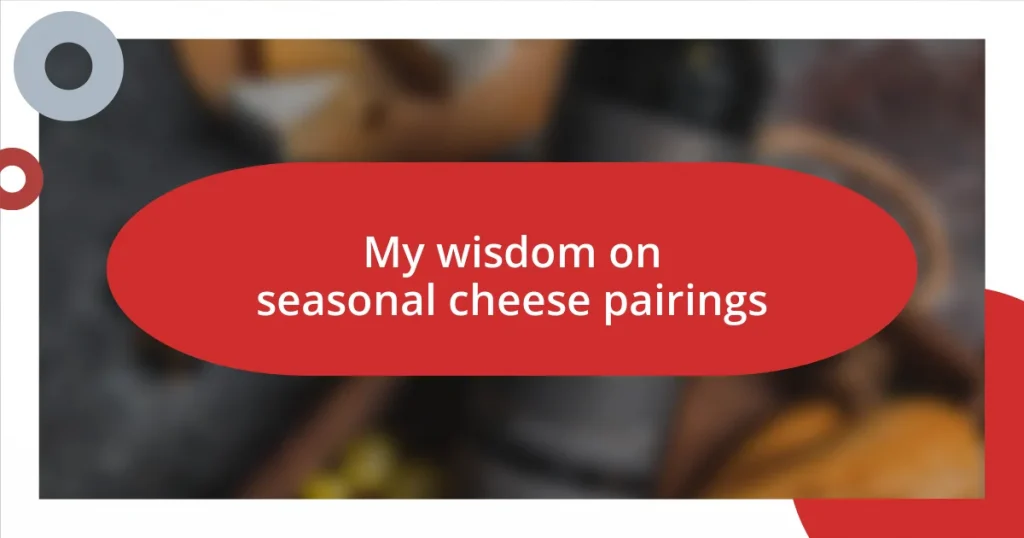 My wisdom on seasonal cheese pairings