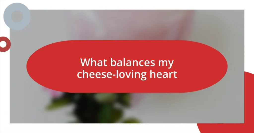 What balances my cheese-loving heart