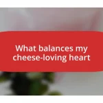 What balances my cheese-loving heart