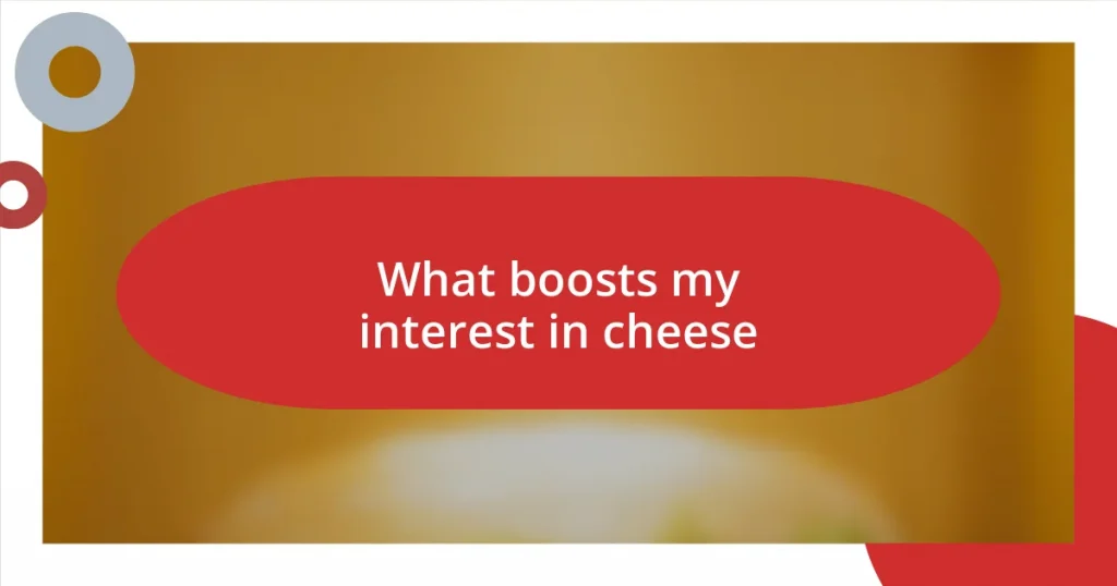 What boosts my interest in cheese