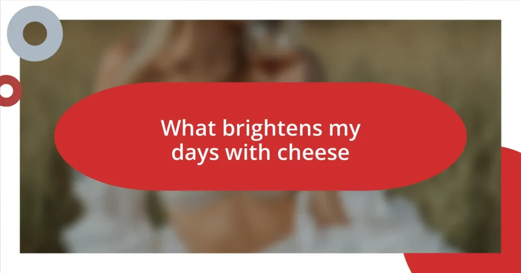 What brightens my days with cheese