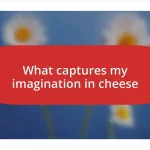 What captures my imagination in cheese