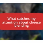 What catches my attention about cheese blending