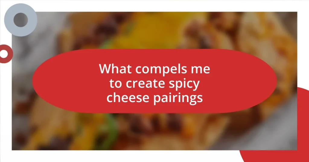 What compels me to create spicy cheese pairings