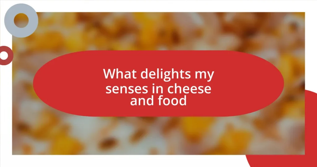 What delights my senses in cheese and food