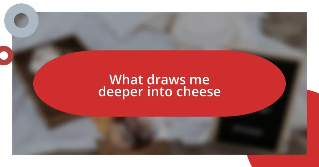 What draws me deeper into cheese