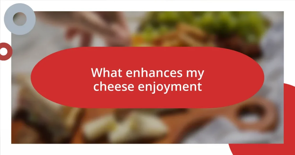 What enhances my cheese enjoyment