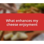 What enhances my cheese enjoyment